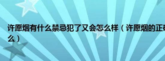 许愿烟有什么禁忌犯了又会怎么样（许愿烟的正确方法是什么）