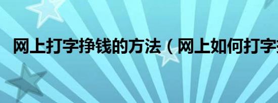 网上打字挣钱的方法（网上如何打字挣钱）