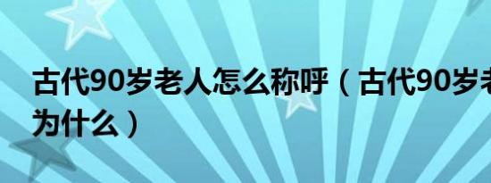 古代90岁老人怎么称呼（古代90岁老人被称为什么）