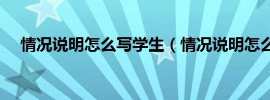 情况说明怎么写学生（情况说明怎么写）