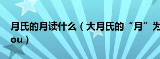 月氏的月读什么（大月氏的“月”为什么读rou）