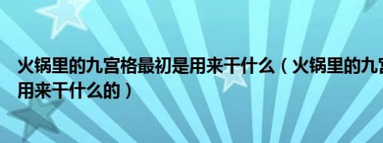 火锅里的九宫格最初是用来干什么（火锅里的九宫格最初是用来干什么的）