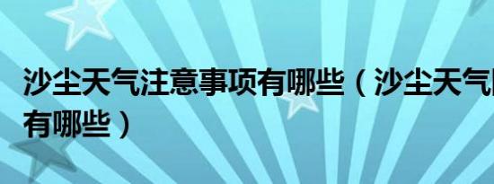 沙尘天气注意事项有哪些（沙尘天气防护提示有哪些）