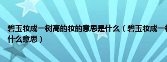 碧玉妆成一树高的妆的意思是什么（碧玉妆成一树高的妆是什么意思）