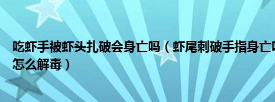 吃虾手被虾头扎破会身亡吗（虾尾刺破手指身亡吃虾中毒后怎么解毒）