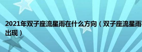 2021年双子座流星雨在什么方向（双子座流星雨在哪个方向出现）