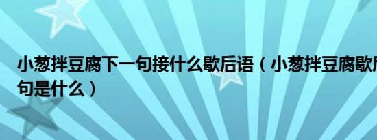 小葱拌豆腐下一句接什么歇后语（小葱拌豆腐歇后语的下一句是什么）