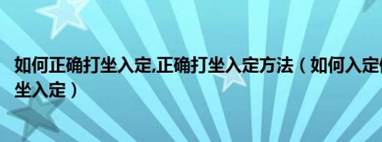 如何正确打坐入定,正确打坐入定方法（如何入定修炼如何打坐入定）