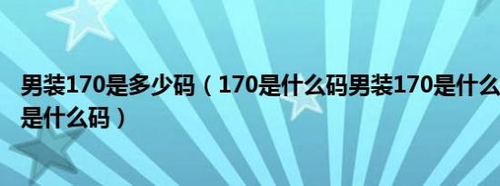 男装170是多少码（170是什么码男装170是什么码女装170是什么码）