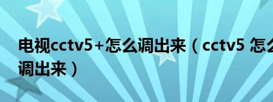 电视cctv5+怎么调出来（cctv5 怎么在电视调出来）