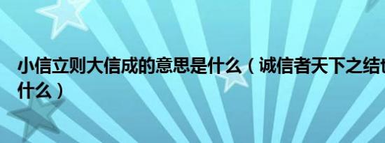 小信立则大信成的意思是什么（诚信者天下之结也的意思是什么）