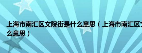 上海市南汇区文院街是什么意思（上海市南汇区文院街是什么意思）