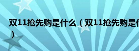 双11抢先购是什么（双11抢先购是什么意思）