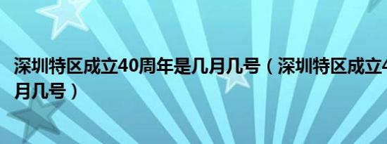 深圳特区成立40周年是几月几号（深圳特区成立40周年是几月几号）