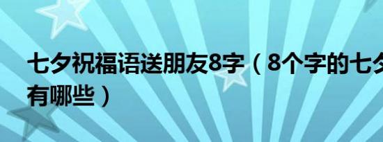 七夕祝福语送朋友8字（8个字的七夕祝福语有哪些）