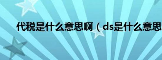 代税是什么意思啊（ds是什么意思啊）