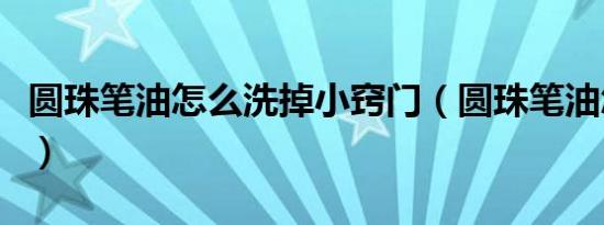 圆珠笔油怎么洗掉小窍门（圆珠笔油怎么洗掉）