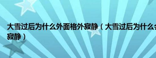 大雪过后为什么外面格外寂静（大雪过后为什么会觉得格外寂静）