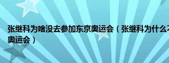 张继科为啥没去参加东京奥运会（张继科为什么不参加东京奥运会）