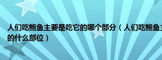 人们吃鲍鱼主要是吃它的哪个部分（人们吃鲍鱼主要是吃它的什么部位）