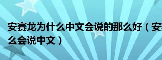 安赛龙为什么中文会说的那么好（安赛龙为什么会说中文）