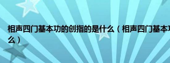 相声四门基本功的创指的是什么（相声四门基本功唱指的什么）