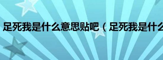 足死我是什么意思贴吧（足死我是什么意思）