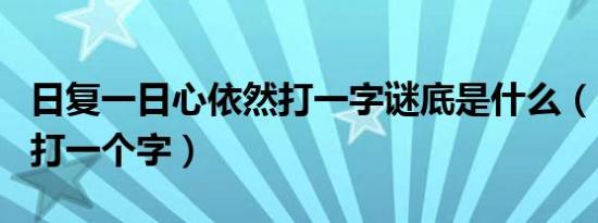 日复一日心依然打一字谜底是什么（日复一日打一个字）