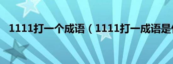 1111打一个成语（1111打一成语是什么）