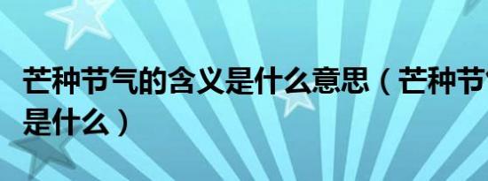 芒种节气的含义是什么意思（芒种节气的含义是什么）