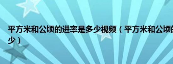 平方米和公顷的进率是多少视频（平方米和公顷的进率是多少）