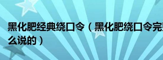 黑化肥经典绕口令（黑化肥绕口令完整版是怎么说的）