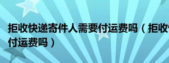 拒收快递寄件人需要付运费吗（拒收快递还需付运费吗）