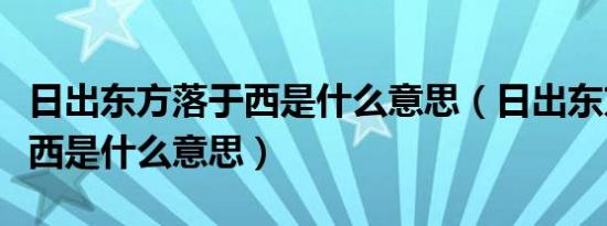 日出东方落于西是什么意思（日出东方却落于西是什么意思）