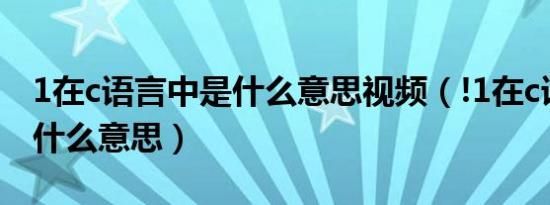 1在c语言中是什么意思视频（!1在c语言中是什么意思）