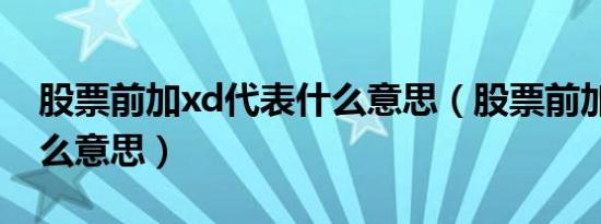 股票前加xd代表什么意思（股票前加xd是什么意思）