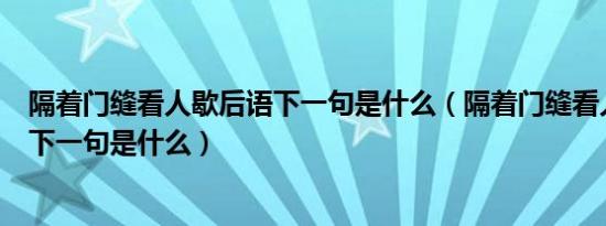 隔着门缝看人歇后语下一句是什么（隔着门缝看人歇后语的下一句是什么）