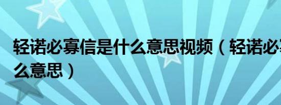 轻诺必寡信是什么意思视频（轻诺必寡信是什么意思）