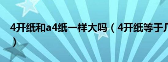 4开纸和a4纸一样大吗（4开纸等于几张a4纸）