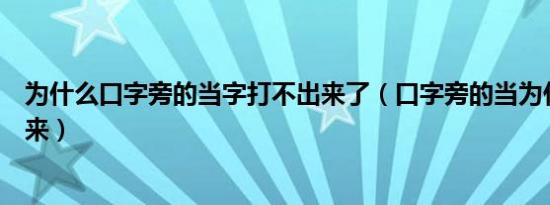 为什么口字旁的当字打不出来了（口字旁的当为什么打不出来）