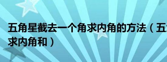 五角星截去一个角求内角的方法（五角星怎样求内角和）