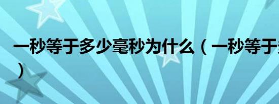 一秒等于多少毫秒为什么（一秒等于多少毫秒）