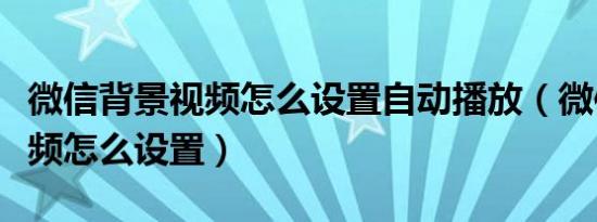 微信背景视频怎么设置自动播放（微信背景视频怎么设置）