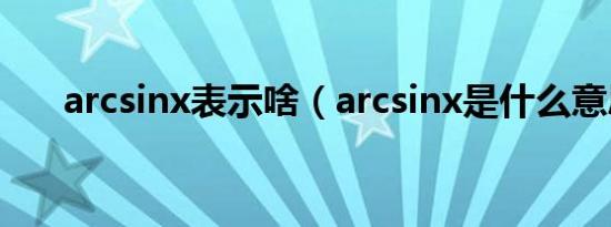 arcsinx表示啥（arcsinx是什么意思）