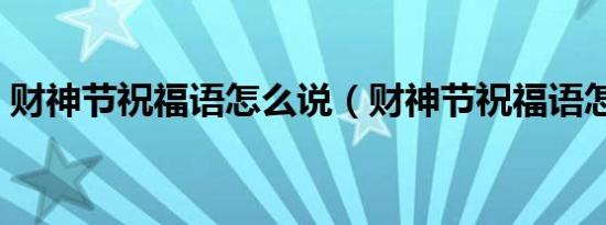 财神节祝福语怎么说（财神节祝福语怎么说）