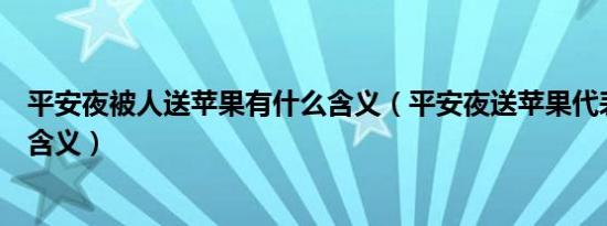 平安夜被人送苹果有什么含义（平安夜送苹果代表什么特殊含义）