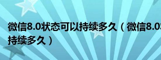 微信8.0状态可以持续多久（微信8.0状态可以持续多久）