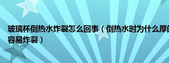 玻璃杯倒热水炸裂怎么回事（倒热水时为什么厚的玻璃杯更容易炸裂）