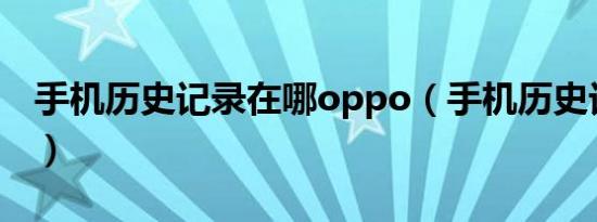 手机历史记录在哪oppo（手机历史记录在哪）