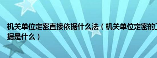 机关单位定密直接依据什么法（机关单位定密的工作直接依据是什么）